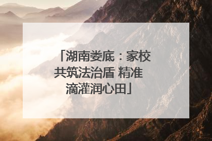 湖南娄底：家校共筑法治盾 精准滴灌润心田
