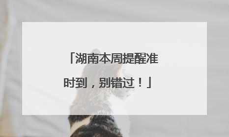 湖南本周提醒准时到，别错过！