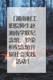 湖南财工职院师生赴湘南学联纪念馆、罗荣桓纪念馆开展社会实践活动