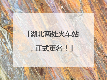 湖北两处火车站，正式更名！