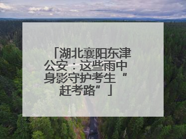湖北襄阳东津公安：这些雨中身影守护考生“赶考路”