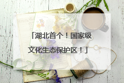湖北首个！国家级文化生态保护区！