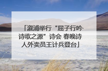 溆浦举行“屈子行吟·诗歌之源”诗会 春晚诗人外卖员王计兵登台