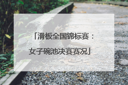 滑板全国锦标赛：女子碗池决赛赛况