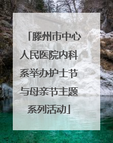 滕州市中心人民医院内科系举办护士节与母亲节主题系列活动