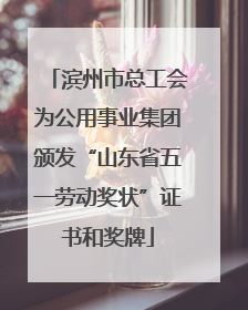 滨州市总工会为公用事业集团颁发“山东省五一劳动奖状”证书和奖牌