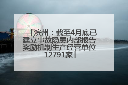 滨州：截至4月底已建立事故隐患内部报告奖励机制生产经营单位12791家