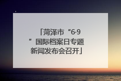 菏泽市“6·9”国际档案日专题新闻发布会召开