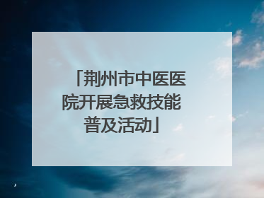 荆州市中医医院开展急救技能普及活动