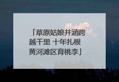 草原姑娘井涵跨越千里 十年扎根黄河滩区育桃李