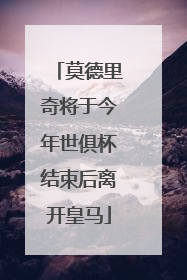 莫德里奇将于今年世俱杯结束后离开皇马
