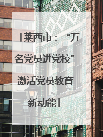 莱西市：“万名党员进党校” 激活党员教育新动能