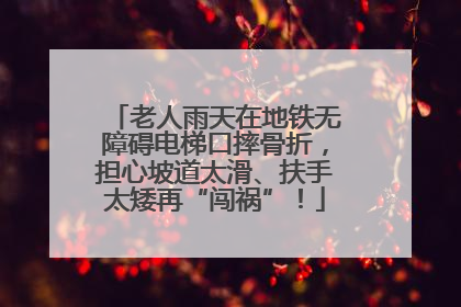老人雨天在地铁无障碍电梯口摔骨折，担心坡道太滑、扶手太矮再“闯祸”！