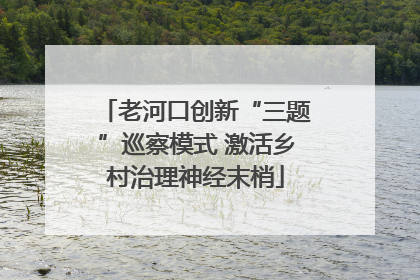 老河口创新“三题”巡察模式 激活乡村治理神经末梢