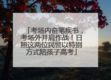 考场内奋笔疾书，考场外并肩作战！日照这两位民警以特别方式陪孩子高考