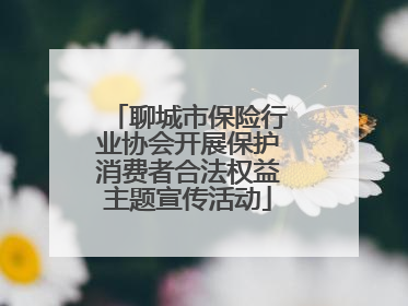 聊城市保险行业协会开展保护消费者合法权益主题宣传活动