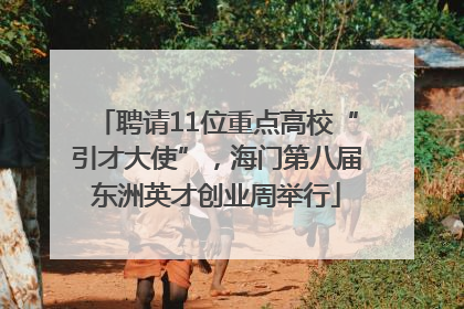 聘请11位重点高校“引才大使”，海门第八届东洲英才创业周举行