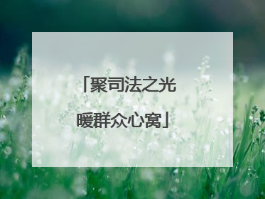 聚司法之光 暖群众心窝