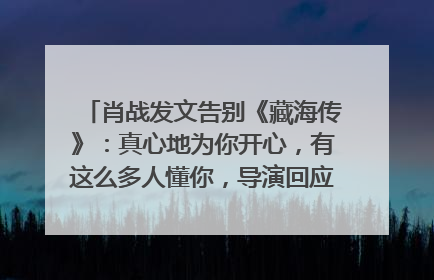肖战发文告别《藏海传》：真心地为你开心，有这么多人懂你，导演回应“是否有第二季”