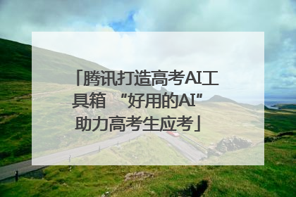 腾讯打造高考AI工具箱 “好用的AI”助力高考生应考