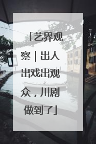 艺界观察｜出人出戏出观众，川剧做到了