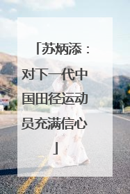 苏炳添：对下一代中国田径运动员充满信心