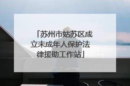 苏州市姑苏区成立未成年人保护法律援助工作站