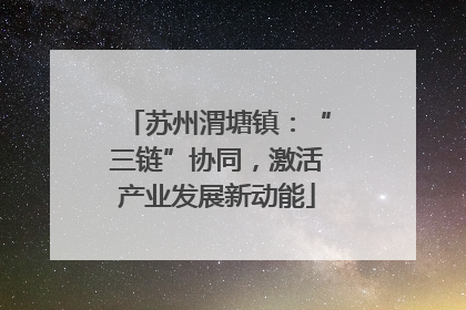苏州渭塘镇：“三链”协同，激活产业发展新动能