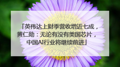 英伟达上财季营收增近七成，黄仁勋：无论有没有美国芯片，中国AI行业将继续前进