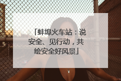 蚌埠火车站：说安全、见行动，共绘安全好风景