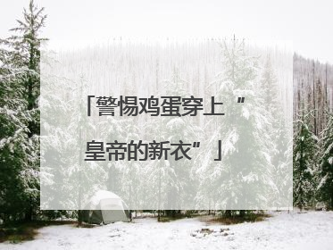警惕鸡蛋穿上“皇帝的新衣”
