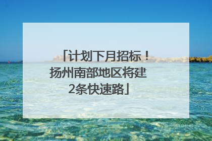 计划下月招标！扬州南部地区将建2条快速路