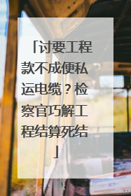 讨要工程款不成便私运电缆？检察官巧解工程结算死结
