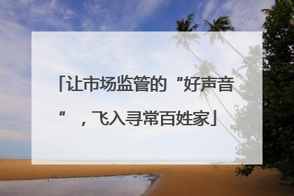 让市场监管的“好声音”，飞入寻常百姓家