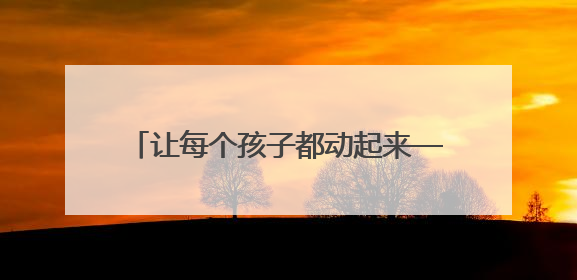 让每个孩子都动起来——内蒙古呼伦贝尔市构建特色课程+非遗传承+赛事体系校园体育生态链