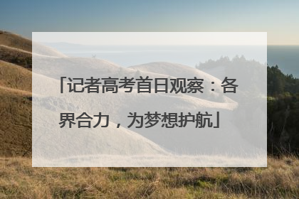 记者高考首日观察：各界合力，为梦想护航