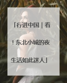 行进中国｜看！东北小城的夜生活如此迷人
