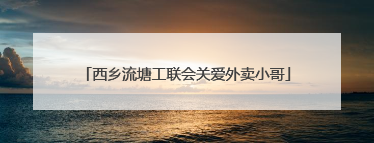 西乡流塘工联会关爱外卖小哥