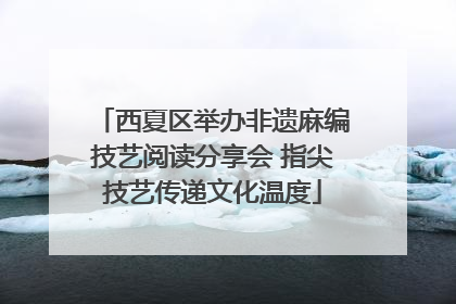 西夏区举办非遗麻编技艺阅读分享会 指尖技艺传递文化温度