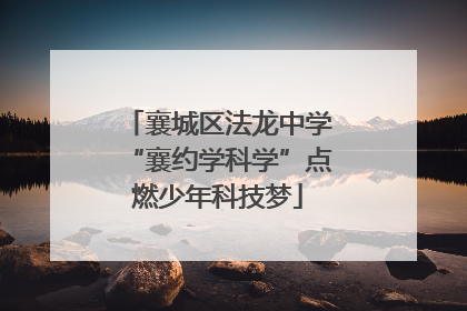 襄城区法龙中学“襄约学科学”点燃少年科技梦