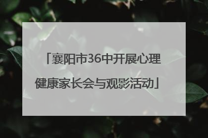 襄阳市36中开展心理健康家长会与观影活动
