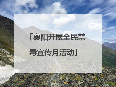 襄阳开展全民禁毒宣传月活动