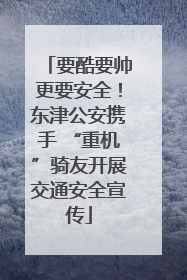 要酷要帅更要安全！东津公安携手 “重机”骑友开展交通安全宣传