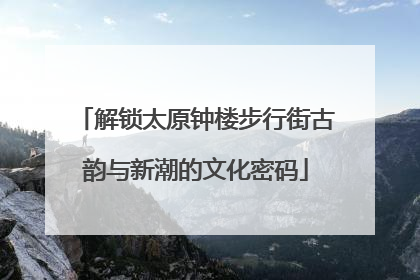 解锁太原钟楼步行街古韵与新潮的文化密码
