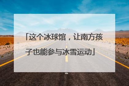 这个冰球馆，让南方孩子也能参与冰雪运动