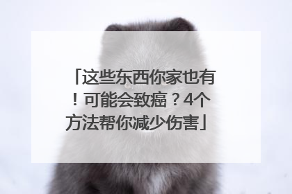 这些东西你家也有！可能会致癌？4个方法帮你减少伤害