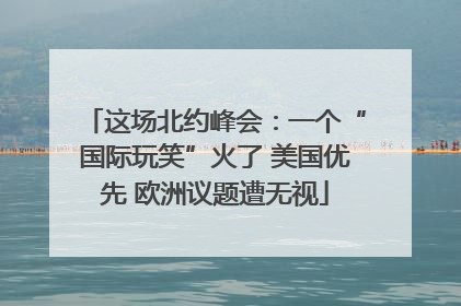 这场北约峰会：一个“国际玩笑”火了 美国优先 欧洲议题遭无视