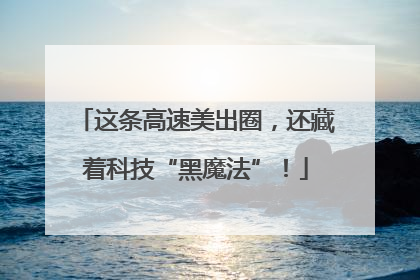 这条高速美出圈，还藏着科技“黑魔法”！