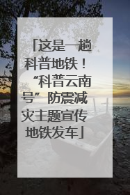 这是一趟科普地铁！“科普云南号”防震减灾主题宣传地铁发车