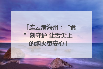 连云港海州：“食”刻守护 让舌尖上的烟火更安心